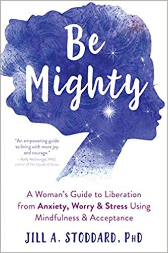 Book cover of "Be Mighty: A Woman’s Guide to Liberation from Anxiety, Worry, and Stress Using Mindfulness and Acceptance"